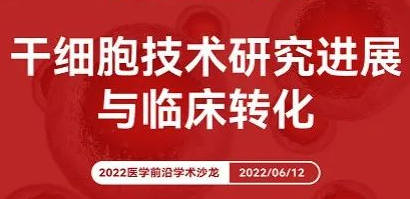 聚焦前沿技术，2022干细胞技术研究进展与临床转化学术沙龙即将启航