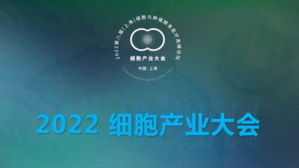 细胞产业大会2022年会议计划发布：4月上海，8月深圳，11月武汉，期待您的加入！