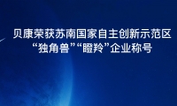 贝康荣获苏南国家自主创新示范区“独角兽”“瞪羚”企业称号