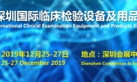 2019深圳国际临床检验设备及用品展览会即将于2019年12月25日-27日在深圳会展中心